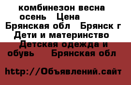 комбинезон весна, осень › Цена ­ 900 - Брянская обл., Брянск г. Дети и материнство » Детская одежда и обувь   . Брянская обл.